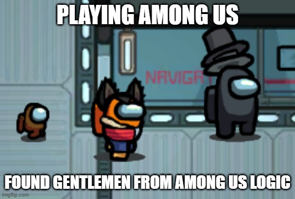 PLAYING AMONG US; FOUND GENTLEMEN FROM AMONG US LOGIC | made w/ Imgflip meme maker