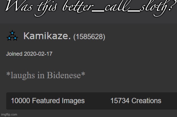 Kamikaze 10000 Featured Images | Was this better_call_sloth? | image tagged in kamikaze 10000 featured images | made w/ Imgflip meme maker