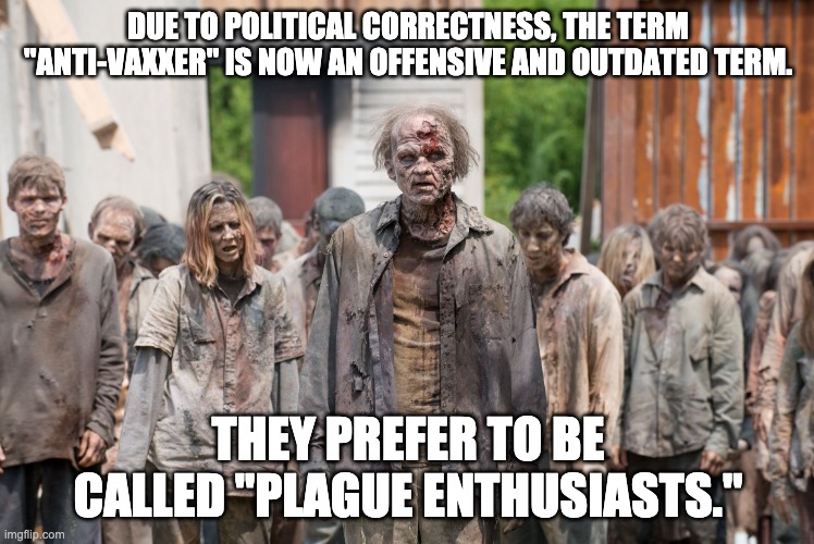 Or Bioterrorists | DUE TO POLITICAL CORRECTNESS, THE TERM "ANTI-VAXXER" IS NOW AN OFFENSIVE AND OUTDATED TERM. THEY PREFER TO BE CALLED "PLAGUE ENTHUSIASTS." | image tagged in anti vaxxers,covid-19 | made w/ Imgflip meme maker