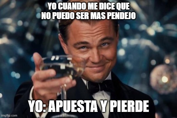 Leonardo Dicaprio Cheers | YO CUANDO ME DICE QUE NO PUEDO SER MAS PENDEJO; YO: APUESTA Y PIERDE | image tagged in memes,leonardo dicaprio cheers | made w/ Imgflip meme maker