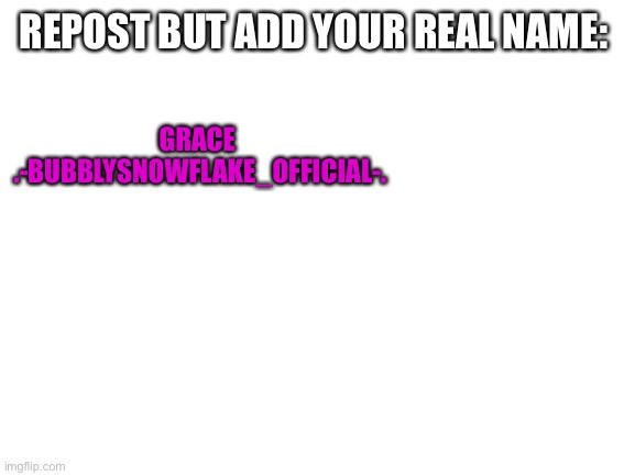 Dew it | REPOST BUT ADD YOUR REAL NAME:; GRACE
 .-BUBBLYSNOWFLAKE_OFFICIAL-. | image tagged in blank white template | made w/ Imgflip meme maker