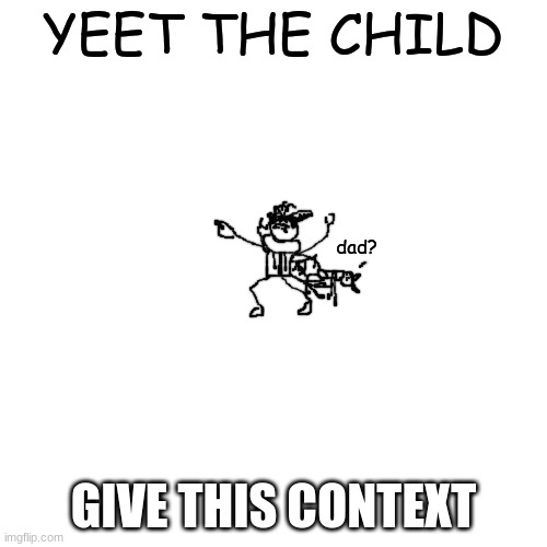 yeet the child but its an idiot | GIVE THIS CONTEXT | image tagged in yeet the child but its an idiot | made w/ Imgflip meme maker