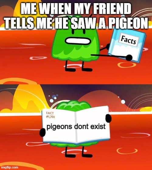 pigeons.. dont exist. |  ME WHEN MY FRIEND TELLS ME HE SAW A PIGEON; pigeons dont exist | image tagged in gelatin's book of facts,funny,piegons,pigeons,pigeons dont exist,memes | made w/ Imgflip meme maker
