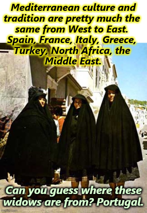 Our civilization came from here, not from the North. | Mediterranean culture and
tradition are pretty much the 
same from West to East. 
Spain, France, Italy, Greece, 
Turkey, North Africa, the 
Middle East. Can you guess where these widows are from? Portugal. | image tagged in civilization,southern,europe,north,africa | made w/ Imgflip meme maker