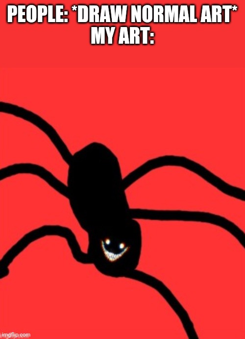 It will eat your face | PEOPLE: *DRAW NORMAL ART*
MY ART: | made w/ Imgflip meme maker