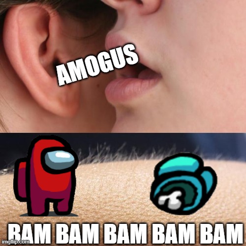 Very Sus | AMOGUS; BAM BAM BAM BAM BAM | image tagged in whisper and goosebumps | made w/ Imgflip meme maker