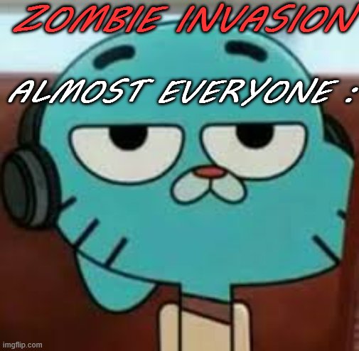 Bored gumball | ZOMBIE INVASION; ALMOST EVERYONE : | image tagged in bored gumball | made w/ Imgflip meme maker