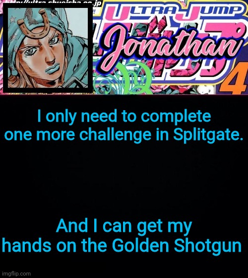 I only need to complete one more challenge in Splitgate. And I can get my hands on the Golden Shotgun | image tagged in jonathan part 7 | made w/ Imgflip meme maker