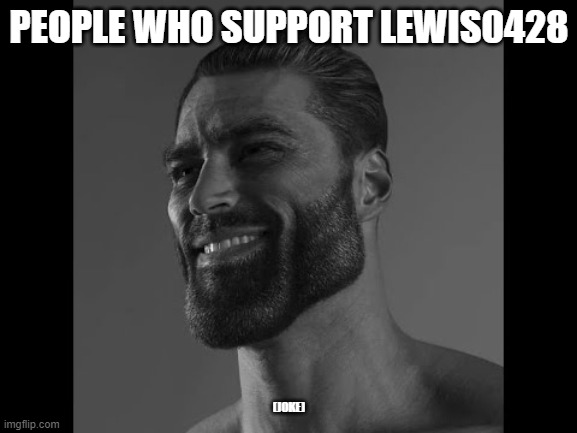 Mega Chad | PEOPLE WHO SUPPORT LEWIS0428; (JOKE) | image tagged in mega chad | made w/ Imgflip meme maker