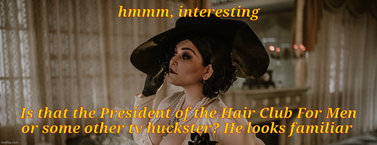 Lady Dimitrescu | hmmm, interesting Is that the President of the Hair Club For Men     or some other tv huckster? He looks familiar | made w/ Imgflip meme maker