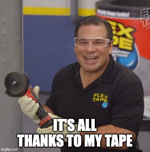 Phil Swift Flex Tape | IT'S ALL THANKS TO MY TAPE | image tagged in phil swift flex tape | made w/ Imgflip meme maker