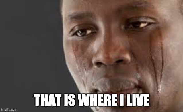 That momont where you get back online and nobody messages you   | THAT IS WHERE I LIVE | image tagged in that momont where you get back online and nobody messages you | made w/ Imgflip meme maker