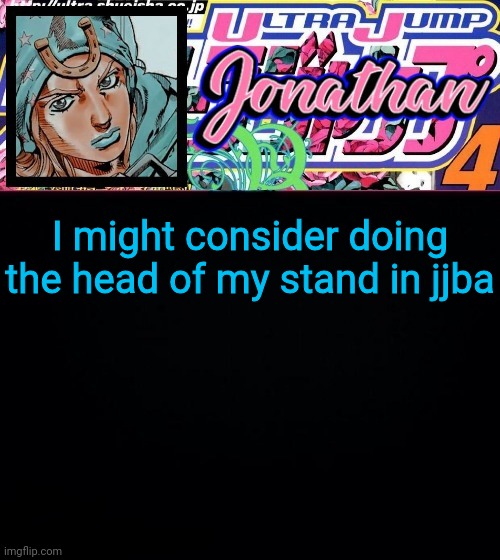 I might consider doing the head of my stand in jjba | image tagged in jonathan part 7 | made w/ Imgflip meme maker