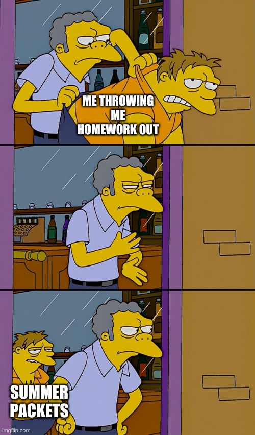 Moe throws Barney | ME THROWING ME HOMEWORK OUT; SUMMER PACKETS | image tagged in moe throws barney | made w/ Imgflip meme maker