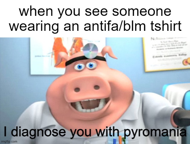 I Diagnose You With Dead | when you see someone wearing an antifa/blm tshirt; I diagnose you with pyromania | image tagged in i diagnose you with dead | made w/ Imgflip meme maker