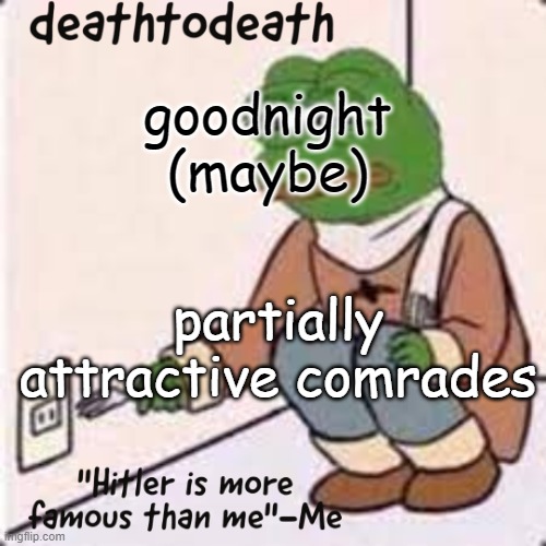 deathtodeath template | goodnight
(maybe); partially attractive comrades | image tagged in deathtodeath template | made w/ Imgflip meme maker