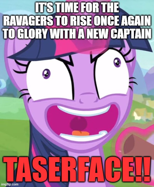 IT'S TIME FOR THE RAVAGERS TO RISE ONCE AGAIN TO GLORY WITH A NEW CAPTAIN; TASERFACE!! | made w/ Imgflip meme maker