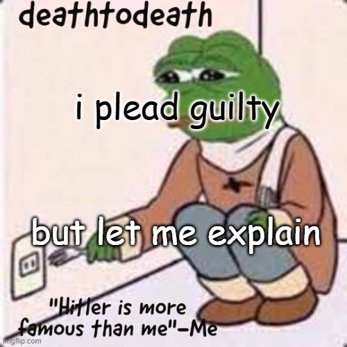 deathtodeath template | i plead guilty; but let me explain | image tagged in deathtodeath template | made w/ Imgflip meme maker