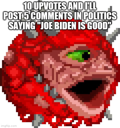 CACOPOGGGERRS | 10 UPVOTES AND I'LL POST 5 COMMENTS IN POLITICS SAYING "JOE BIDEN IS GOOD" | image tagged in cacopogggerrs | made w/ Imgflip meme maker