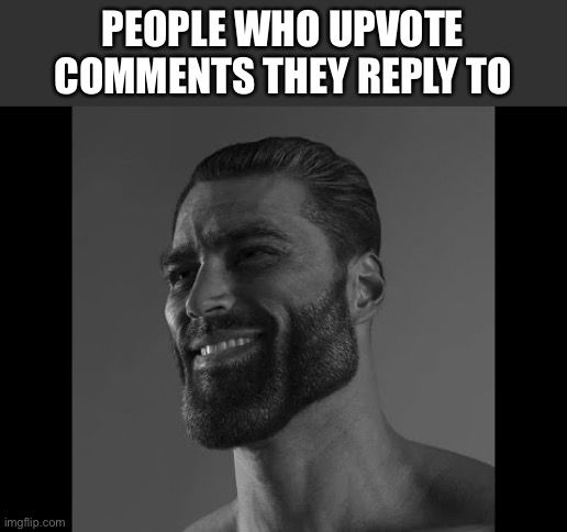 h | PEOPLE WHO UPVOTE COMMENTS THEY REPLY TO | image tagged in mega chad | made w/ Imgflip meme maker