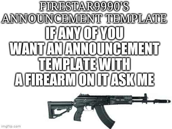 Firestar9990 announcement template (better) | IF ANY OF YOU WANT AN ANNOUNCEMENT TEMPLATE WITH A FIREARM ON IT ASK ME | image tagged in firestar9990 announcement template better | made w/ Imgflip meme maker
