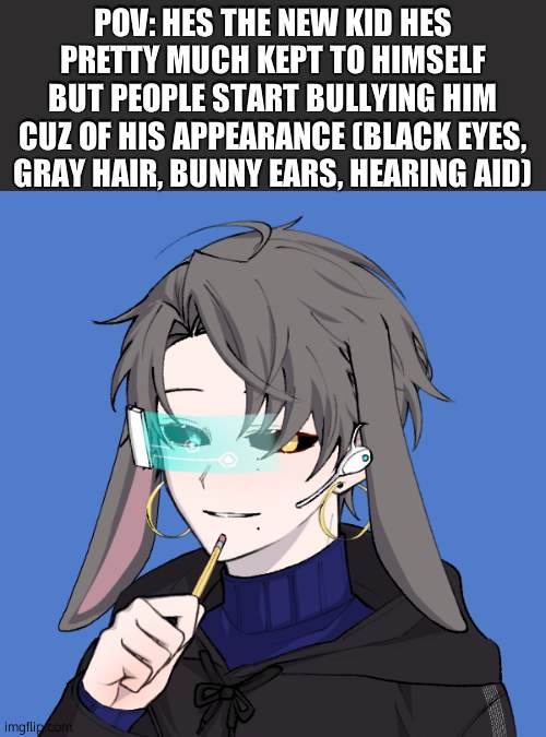 romance rp hes bi | POV: HES THE NEW KID HES PRETTY MUCH KEPT TO HIMSELF BUT PEOPLE START BULLYING HIM CUZ OF HIS APPEARANCE (BLACK EYES, GRAY HAIR, BUNNY EARS, HEARING AID) | image tagged in bean oc chris male | made w/ Imgflip meme maker