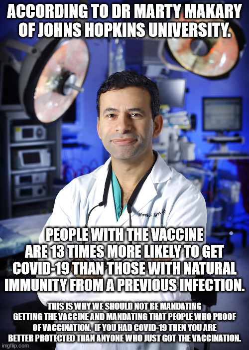 There's too much contradictory information coming out about this virus.  It is like they want to divide us or something.... | ACCORDING TO DR MARTY MAKARY OF JOHNS HOPKINS UNIVERSITY. PEOPLE WITH THE VACCINE ARE 13 TIMES MORE LIKELY TO GET COVID-19 THAN THOSE WITH NATURAL IMMUNITY FROM A PREVIOUS INFECTION. THIS IS WHY WE SHOULD NOT BE MANDATING GETTING THE VACCINE AND MANDATING THAT PEOPLE WHO PROOF OF VACCINATION.  IF YOU HAD COVID-19 THEN YOU ARE BETTER PROTECTED THAN ANYONE WHO JUST GOT THE VACCINATION. | image tagged in fake news,conflicting news,covid-19 | made w/ Imgflip meme maker