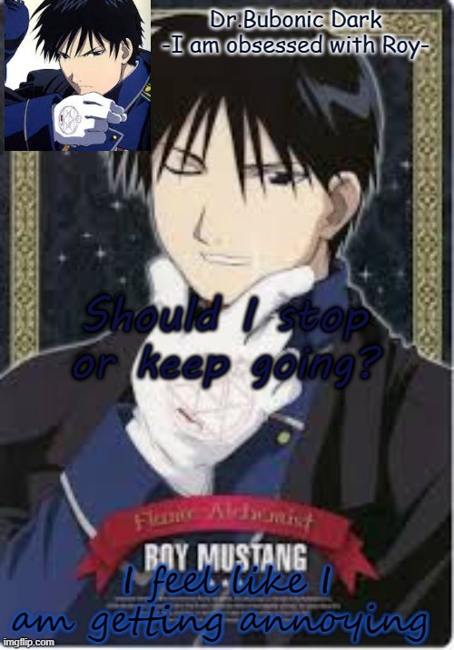 Roy is hawt do not question me | Should I stop or keep going? I feel like I am getting annoying | image tagged in roy is hawt do not question me | made w/ Imgflip meme maker