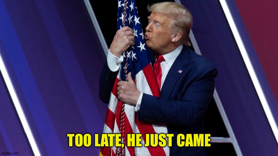 Trump Flag Kiss | TOO LATE, HE JUST CAME | image tagged in trump flag kiss | made w/ Imgflip meme maker