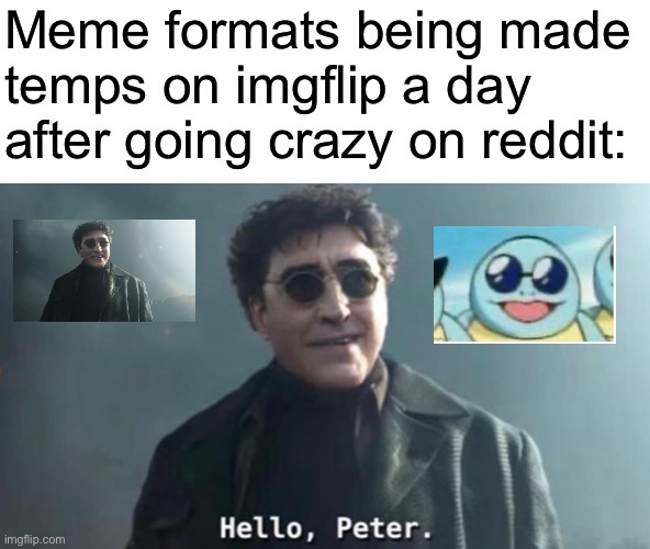 And there is only that one temp with text | Meme formats being made temps on imgflip a day after going crazy on reddit: | image tagged in hello peter | made w/ Imgflip meme maker