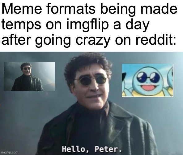 And there is only that one temp with text |  Meme formats being made temps on imgflip a day after going crazy on reddit: | image tagged in hello peter | made w/ Imgflip meme maker