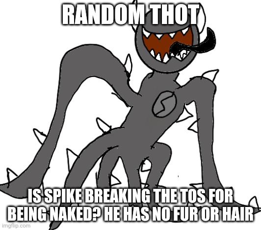 Spike | RANDOM THOT; IS SPIKE BREAKING THE TOS FOR BEING NAKED? HE HAS NO FUR OR HAIR | image tagged in spike | made w/ Imgflip meme maker