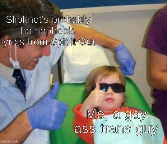 Lets go boys | Slipknot's probably homophobic lyrics from Spit it Out; Me, a gay ass trans guy | image tagged in slipknot,transgender | made w/ Imgflip meme maker