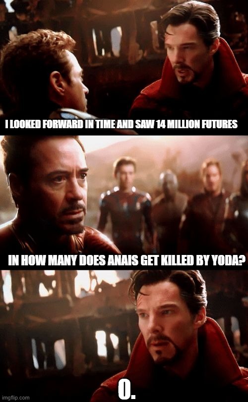 Infinity War - 14mil futures | I LOOKED FORWARD IN TIME AND SAW 14 MILLION FUTURES IN HOW MANY DOES ANAIS GET KILLED BY YODA? 0. | image tagged in infinity war - 14mil futures | made w/ Imgflip meme maker