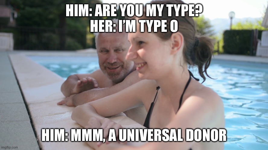 He wants her blood | HIM: ARE YOU MY TYPE?
HER: I’M TYPE O; HIM: MMM, A UNIVERSAL DONOR | image tagged in old man young girl pool,blood,donor,vampire | made w/ Imgflip meme maker