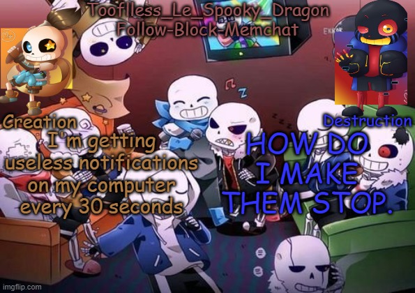 IT'S PISSING ME OFF | I'm getting useless notifications on my computer every 30 seconds; HOW DO I MAKE THEM STOP. | image tagged in tooflless's undertale temp | made w/ Imgflip meme maker