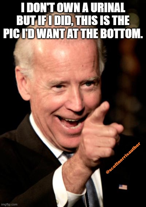 Smilin Biden | I DON'T OWN A URINAL BUT IF I DID, THIS IS THE PIC I'D WANT AT THE BOTTOM. | image tagged in memes,smilin biden | made w/ Imgflip meme maker