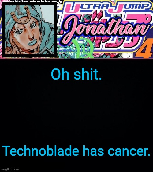 Oh shit. Technoblade has cancer. | image tagged in jonathan part 7 | made w/ Imgflip meme maker