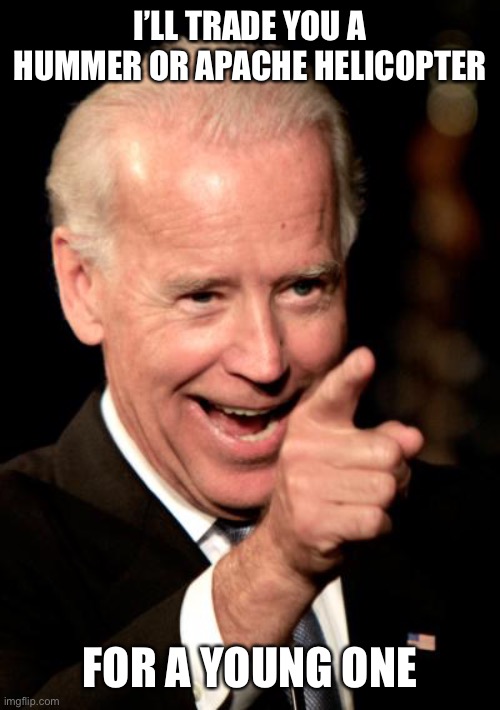 Smilin Biden Meme | I’LL TRADE YOU A HUMMER OR APACHE HELICOPTER FOR A YOUNG ONE | image tagged in memes,smilin biden | made w/ Imgflip meme maker