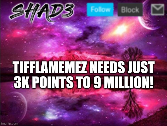 Shad3 announcement template v7 | TIFFLAMEMEZ NEEDS JUST 3K POINTS TO 9 MILLION! | image tagged in help,her | made w/ Imgflip meme maker