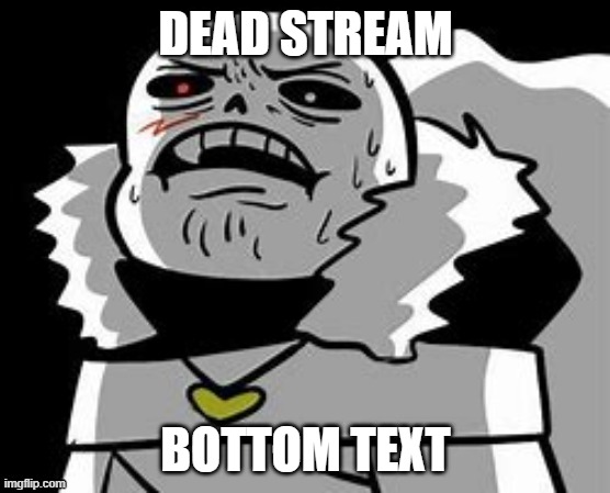 Cross Sans Ugh | DEAD STREAM; BOTTOM TEXT | image tagged in cross sans ugh | made w/ Imgflip meme maker