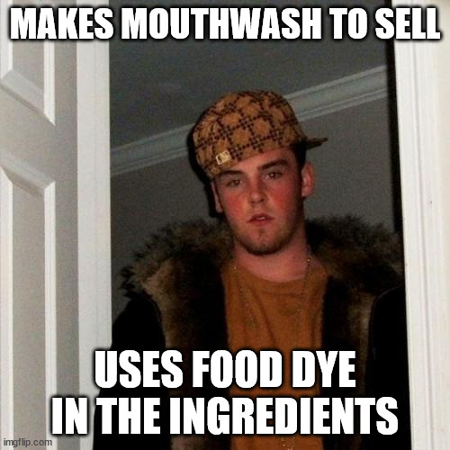 Mouthwash companies be like | MAKES MOUTHWASH TO SELL; USES FOOD DYE IN THE INGREDIENTS | image tagged in memes,scumbag steve,mouth,sell,food,ingredient | made w/ Imgflip meme maker
