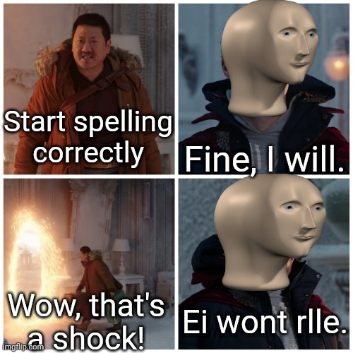 Meem Mn dsnt spll crrectley | Fine, I will. Start spelling correctly; Wow, that's a shock! Ei wont rlle. | image tagged in fine i won't | made w/ Imgflip meme maker