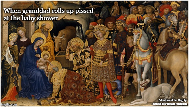Baby Shower |  When granddad rolls up pissed 
at the baby shower; Adoration of the Magi by Gentile de Fabriano/minkpen | image tagged in art,painting,renaissance,gothic,religious,silly | made w/ Imgflip meme maker