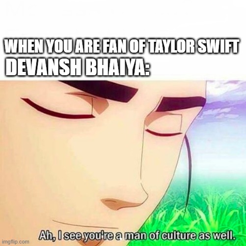 Ah,I see you are a man of culture as well | DEVANSH BHAIYA:; WHEN YOU ARE FAN OF TAYLOR SWIFT | image tagged in ah i see you are a man of culture as well | made w/ Imgflip meme maker