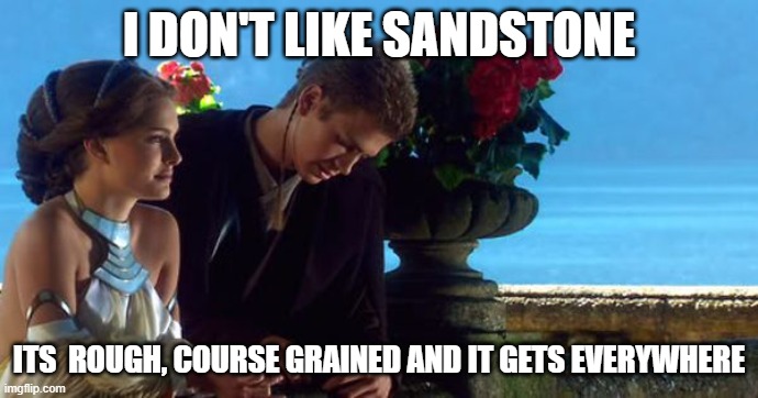 I don't like sandstone |  I DON'T LIKE SANDSTONE; ITS  ROUGH, COURSE GRAINED AND IT GETS EVERYWHERE | image tagged in anakin and padme balcony,geology,science | made w/ Imgflip meme maker