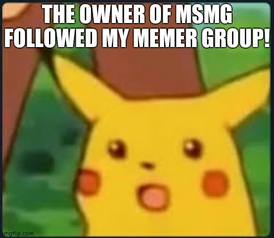 Suprised Pikachu | THE OWNER OF MSMG FOLLOWED MY MEMER GROUP! | image tagged in suprised pikachu | made w/ Imgflip meme maker