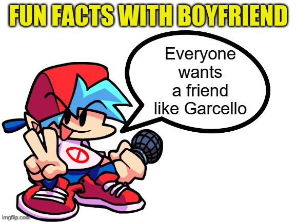 Garcello is the guy that would give kids candy, even if they didn't ask for it | Everyone wants a friend like Garcello | image tagged in fun facts with boyfriend | made w/ Imgflip meme maker