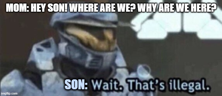 Son in the middle of a mission: | MOM: HEY SON! WHERE ARE WE? WHY ARE WE HERE? SON: | image tagged in awkward moment,mom,illegal | made w/ Imgflip meme maker
