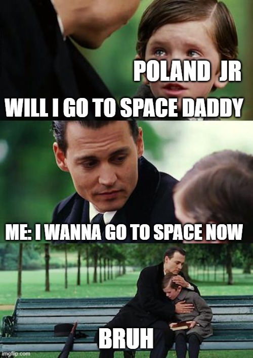 Finding Neverland | POLAND  JR; WILL I GO TO SPACE DADDY; ME: I WANNA GO TO SPACE NOW; BRUH | image tagged in memes,finding neverland | made w/ Imgflip meme maker